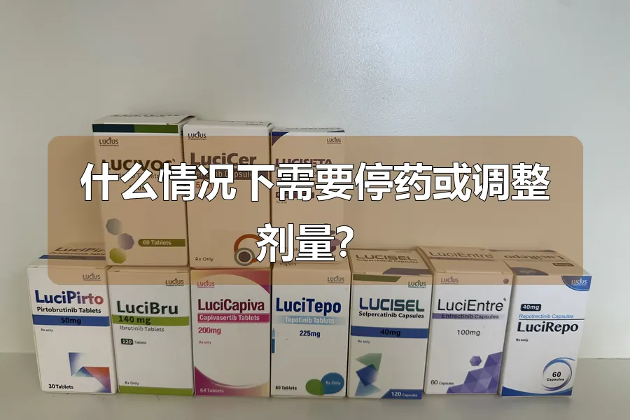 什么情况下需要停药或调整剂量?
