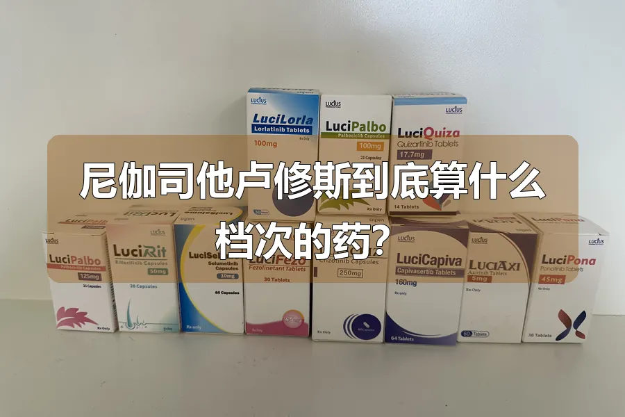 尼伽司他卢修斯到底算什么档次的药?