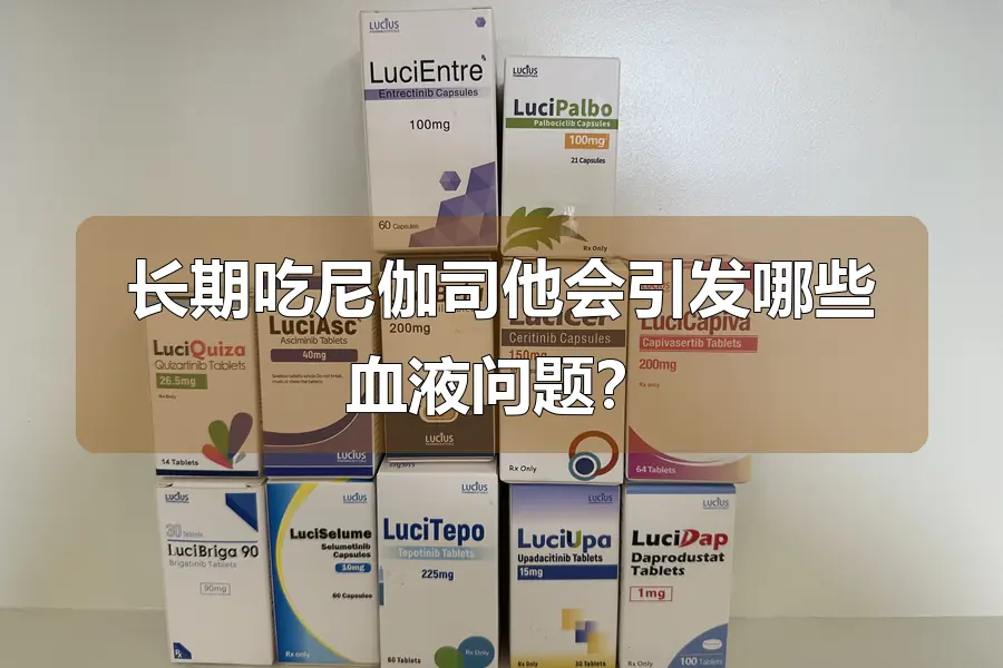 长期吃尼伽司他会引发哪些血液问题?