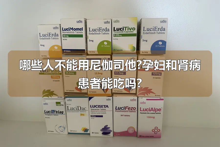 哪些人不能用尼伽司他?孕妇和肾病患者能吃吗?